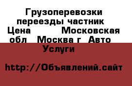 Грузоперевозки переезды частник › Цена ­ 200 - Московская обл., Москва г. Авто » Услуги   
